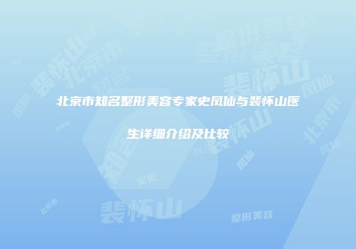 北京市知名整形美容专家史凤仙与裴怀山医生详细介绍及比较
