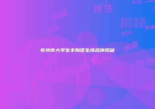 忻州市大学生丰胸医生排名榜揭秘