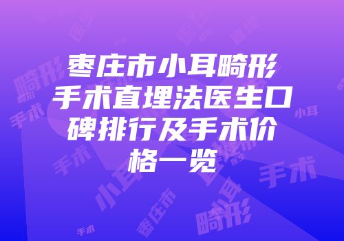 枣庄市小耳畸形手术直埋法医生口碑排行及手术价格一览