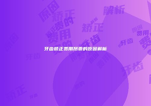 牙齿矫正费用昂贵的原因解析