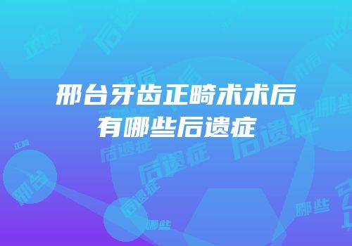 邢台牙齿正畸术术后有哪些后遗症
