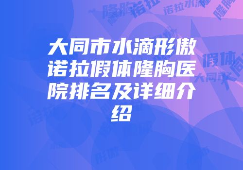 大同市水滴形傲诺拉假体隆胸医院排名及详细介绍