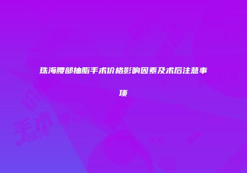 珠海腰部抽脂手术价格影响因素及术后注意事项