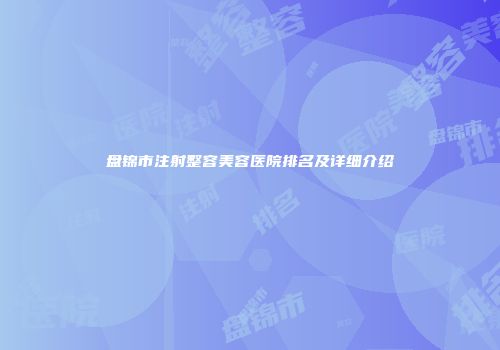 盘锦市注射整容美容医院排名及详细介绍
