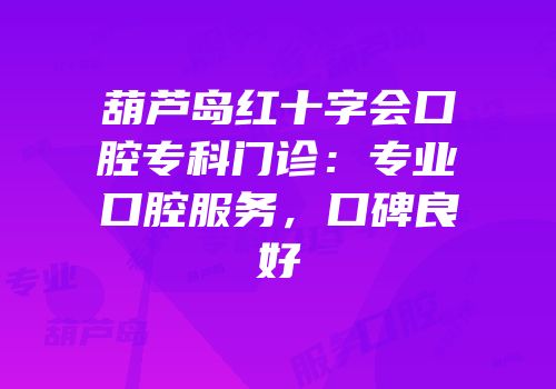 葫芦岛红十字会口腔专科门诊：专业口腔服务，口碑良好