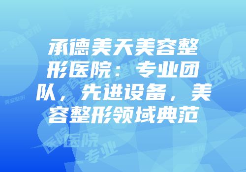 承德美天美容整形医院：专业团队，先进设备，美容整形领域典范
