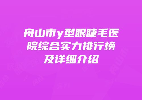 舟山市y型眼睫毛医院综合实力排行榜及详细介绍