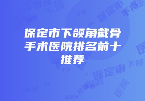 保定市下颌角截骨手术医院排名前十推荐