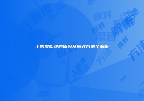 上眼皮松弛的原因及应对方法全解析