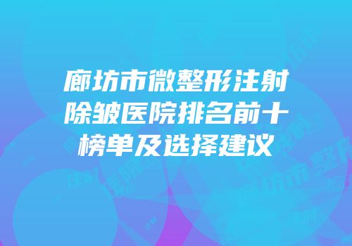 廊坊市微整形注射除皱医院排名前十榜单及选择建议