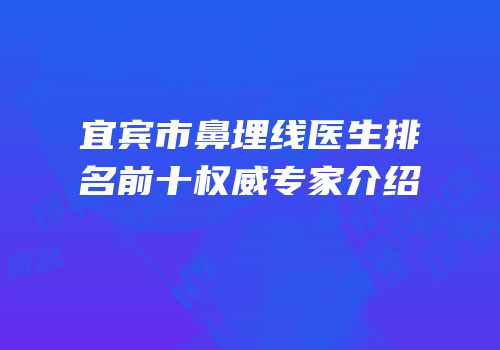 宜宾市鼻埋线医生排名前十权威专家介绍
