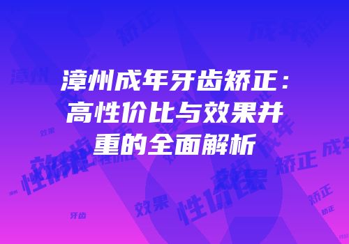 漳州成年牙齿矫正：高性价比与效果并重的全面解析