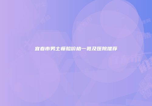 宜春市男士瘦脸价格一览及医院推荐