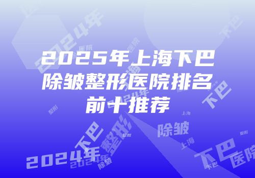 2025年上海下巴除皱整形医院排名前十推荐