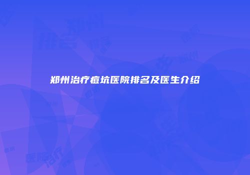 郑州治疗痘坑医院排名及医生介绍