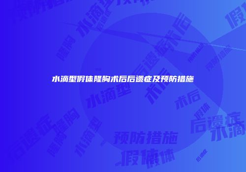 水滴型假体隆胸术后后遗症及预防措施
