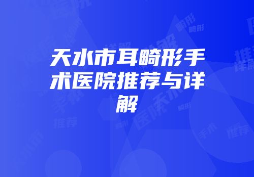 天水市耳畸形手术医院推荐与详解