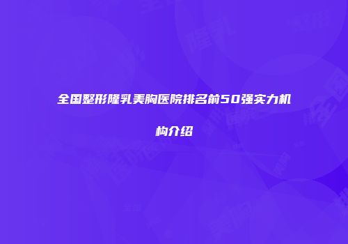 全国整形隆乳美胸医院排名前50强实力机构介绍