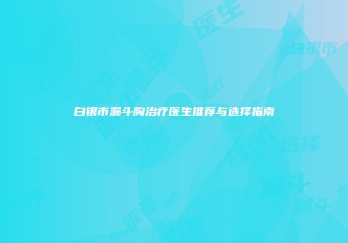 白银市漏斗胸治疗医生推荐与选择指南