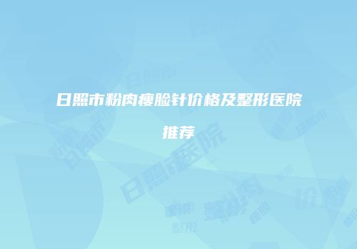 日照市粉肉瘦脸针价格及整形医院推荐
