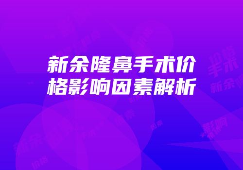 新余隆鼻手术价格影响因素解析