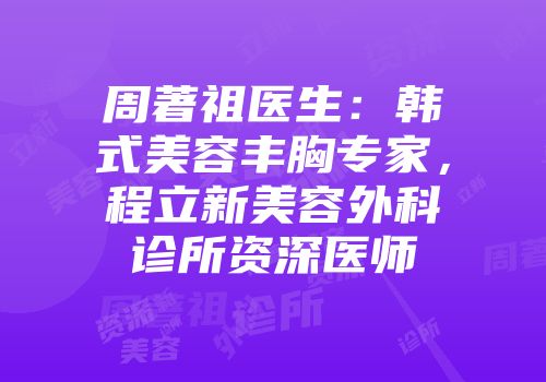 周著祖医生：韩式美容丰胸专家，程立新美容外科诊所资深医师