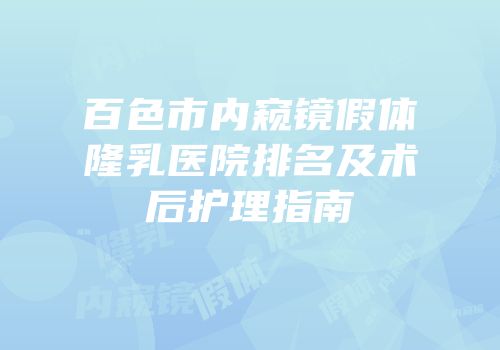 百色市内窥镜假体隆乳医院排名及术后护理指南