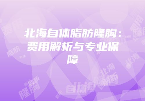 北海自体脂肪隆胸：费用解析与专业保障
