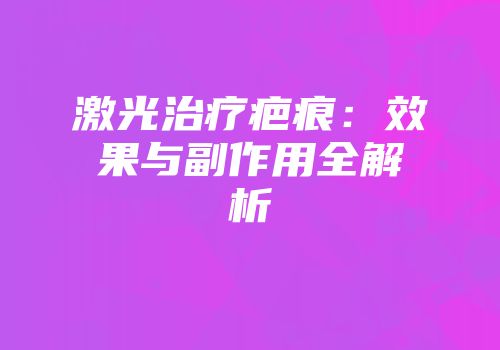 激光治疗疤痕：效果与副作用全解析