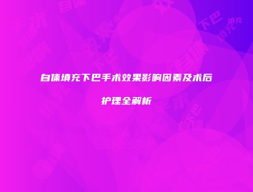 自体填充下巴手术效果影响因素及术后护理全解析