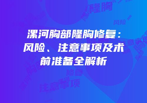 漯河胸部隆胸修复：风险、注意事项及术前准备全解析