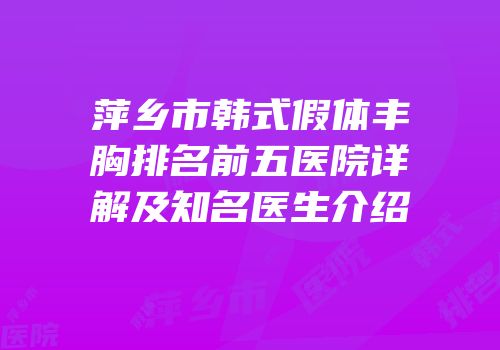 萍乡市韩式假体丰胸排名前五医院详解及知名医生介绍