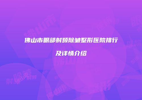 佛山市眼部射频除皱整形医院排行及详情介绍