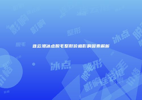 连云港冰点脱毛整形价格影响因素解析