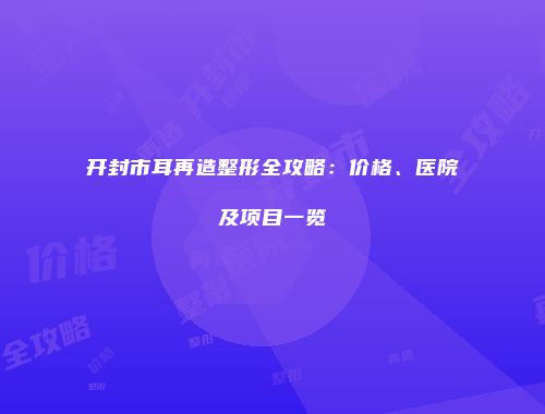 开封市耳再造整形全攻略：价格、医院及项目一览