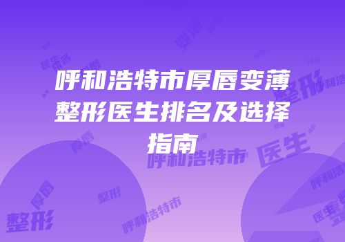呼和浩特市厚唇变薄整形医生排名及选择指南