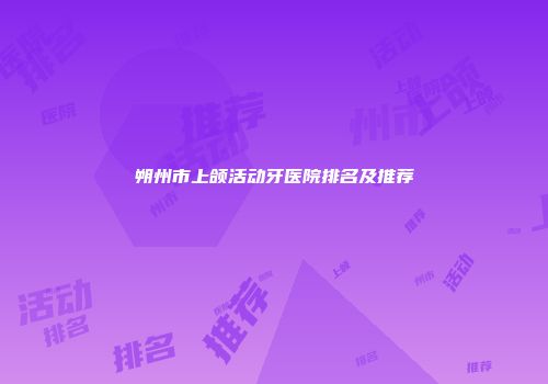朔州市上颌活动牙医院排名及推荐