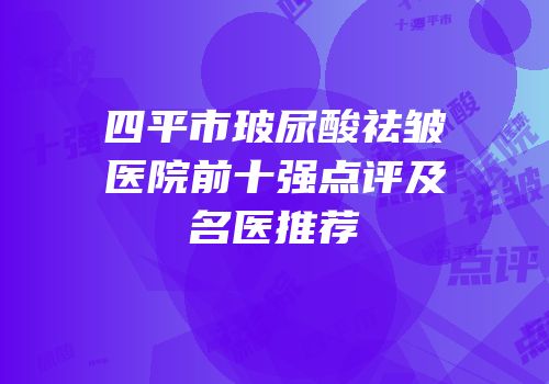 四平市玻尿酸祛皱医院前十强点评及名医推荐