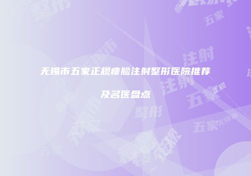 无锡市五家正规瘦脸注射整形医院推荐及名医盘点
