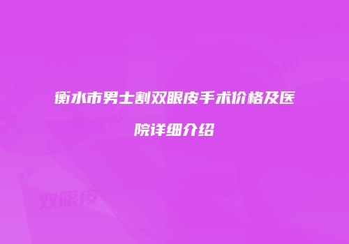 衡水市男士割双眼皮手术价格及医院详细介绍