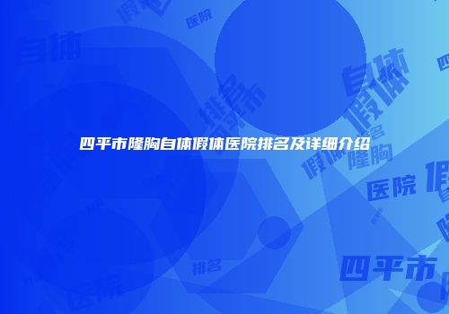 四平市隆胸自体假体医院排名及详细介绍