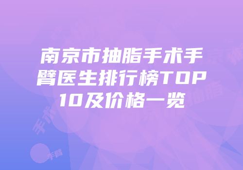 南京市抽脂手术手臂医生排行榜TOP10及价格一览