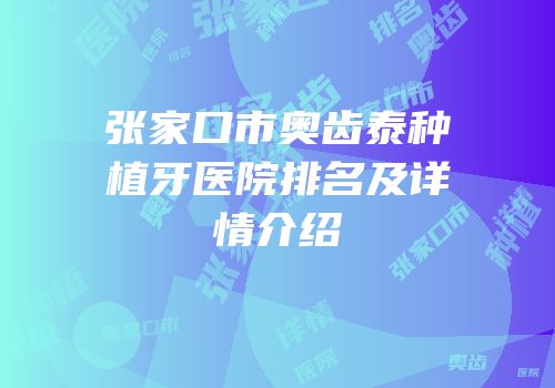 张家口市奥齿泰种植牙医院排名及详情介绍