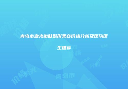 青岛市激光嫩肤整形美容价格分析及医院医生推荐