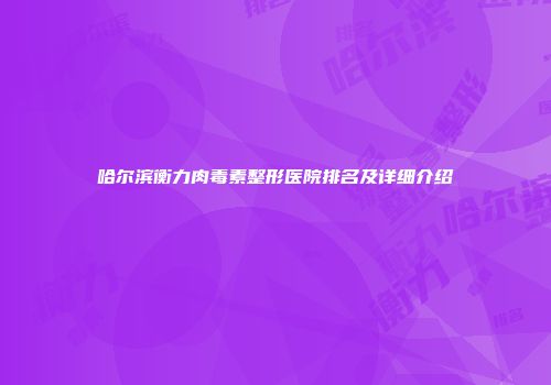 哈尔滨衡力肉毒素整形医院排名及详细介绍