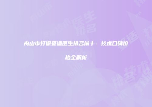 舟山市打保妥适医生排名前十：技术口碑价格全解析