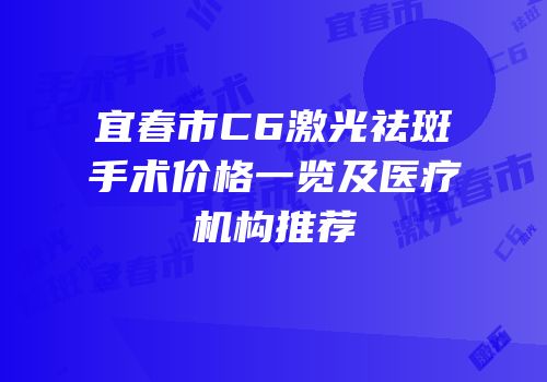 宜春市C6激光祛斑手术价格一览及医疗机构推荐