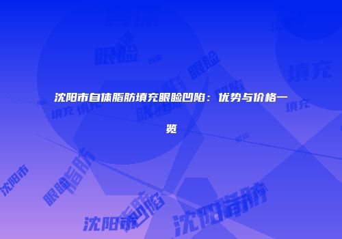 沈阳市自体脂肪填充眼睑凹陷：优势与价格一览