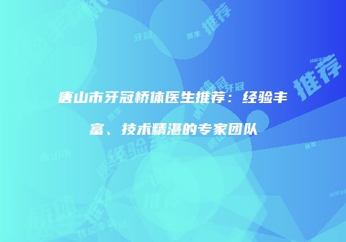 唐山市牙冠桥体医生推荐：经验丰富、技术精湛的专家团队