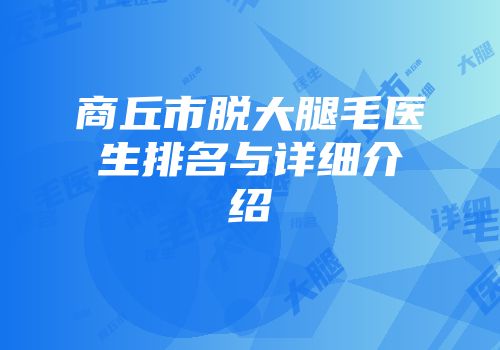 商丘市脱大腿毛医生排名与详细介绍